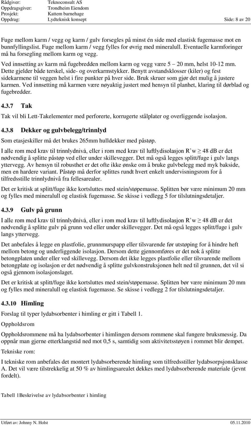 Ved innsetting av karm må fugebredden mellom karm og vegg være 5 20 mm, helst 10-12 mm. Dette gjelder både terskel, side- og overkarmstykker.