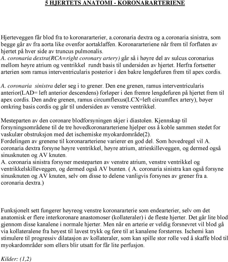 coronaria dextra(rca=right coronary artery) går så i høyre del av sulcus coronarius mellom høyre atrium og ventrikkel rundt basis til undersiden av hjertet.