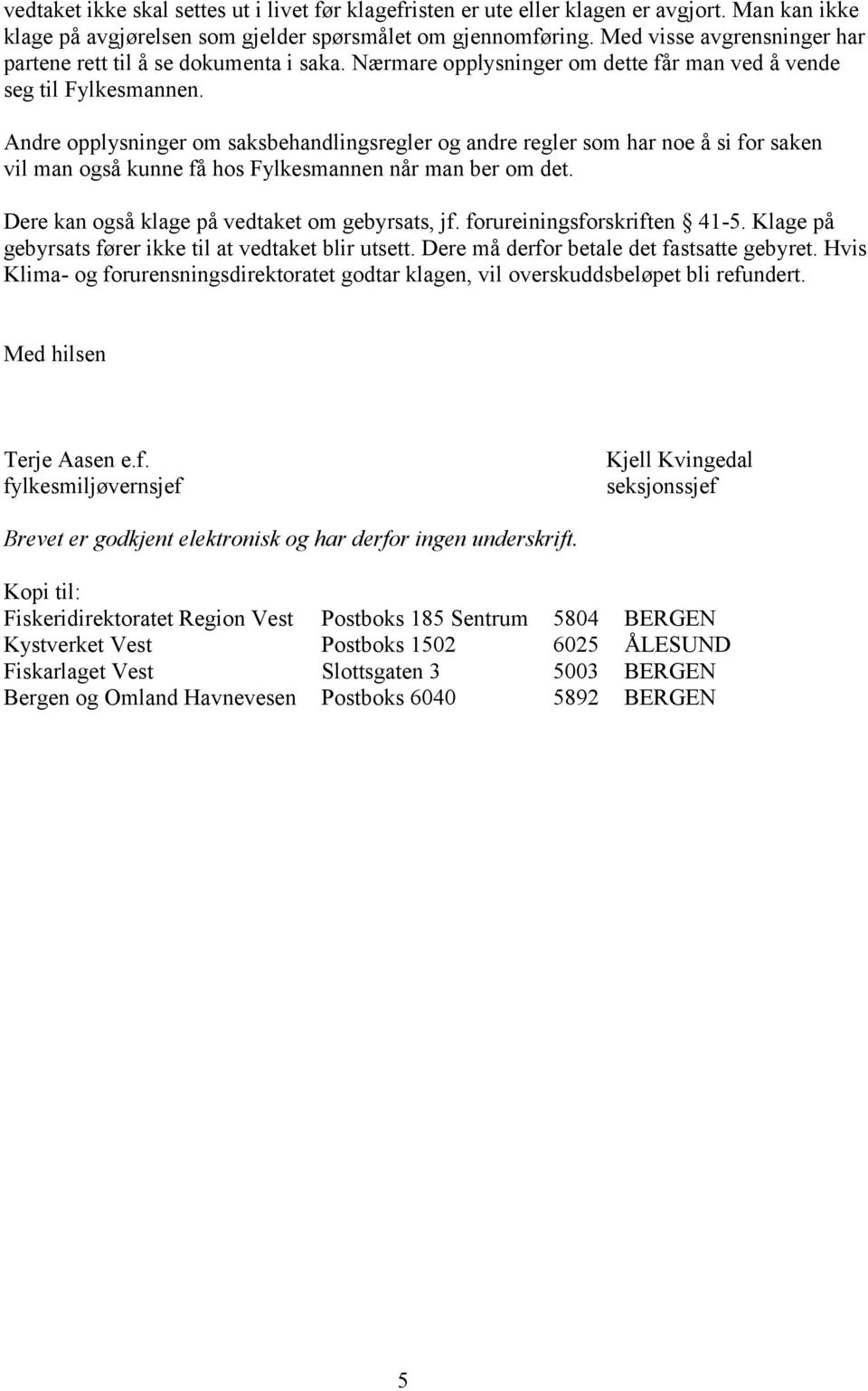 Andre opplysninger om saksbehandlingsregler og andre regler som har noe å si for saken vil man også kunne få hos Fylkesmannen når man ber om det. Dere kan også klage på vedtaket om gebyrsats, jf.