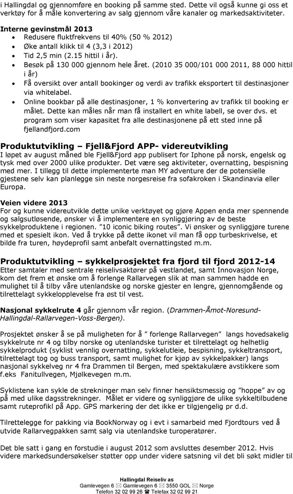 (2010 35 000/101 000 2011, 88 000 hittil i år) Få oversikt over antall bookinger og verdi av trafikk eksportert til destinasjoner via whitelabel.