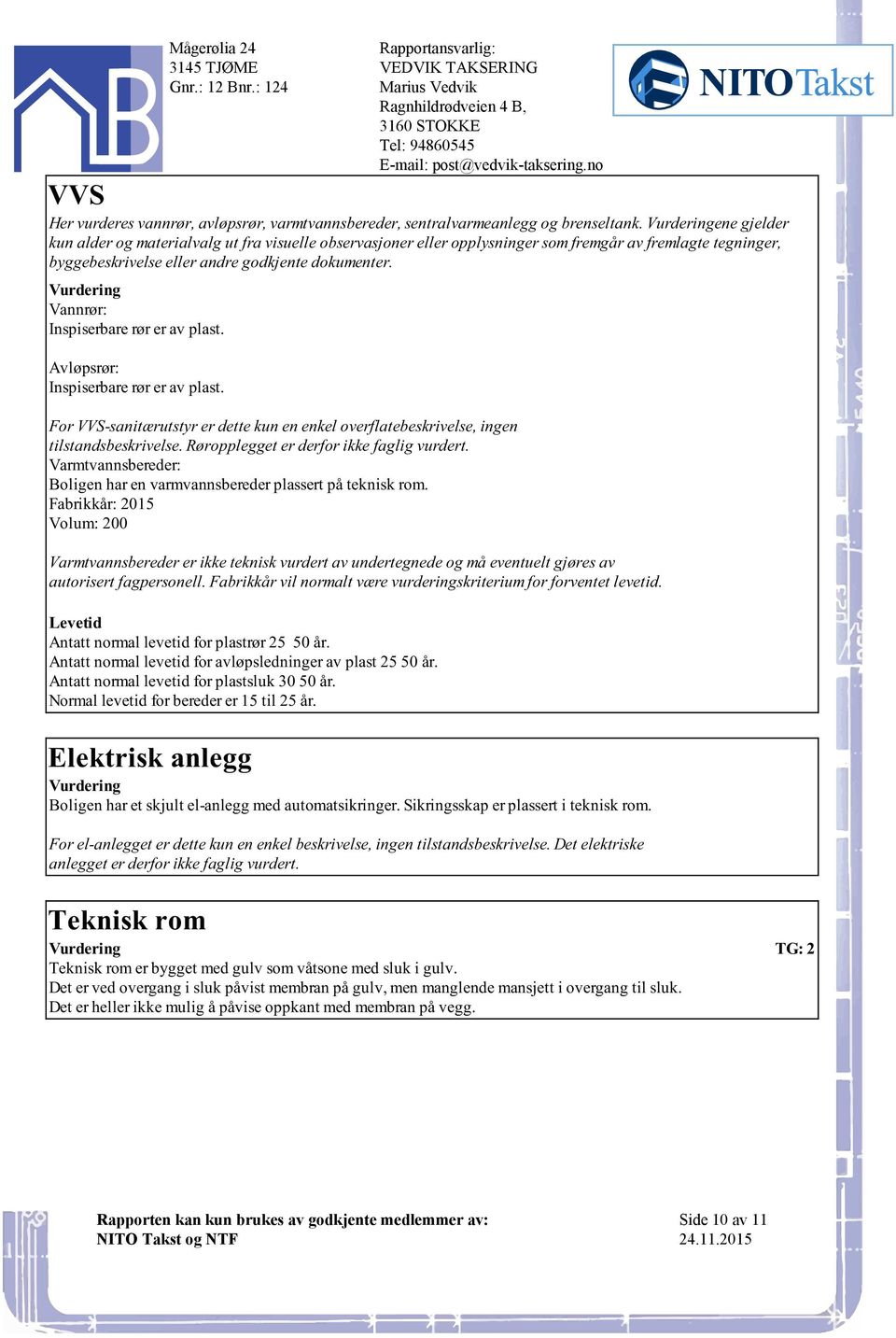 E-mail:post@vedvik-takseringno For VVS-sanitærutstyr er dette kun en enkel overflatebeskrivelse, ingen tilstandsbeskrivelse Røropplegget er derfor ikke faglig vurdert Varmtvannsbereder: Boligen har