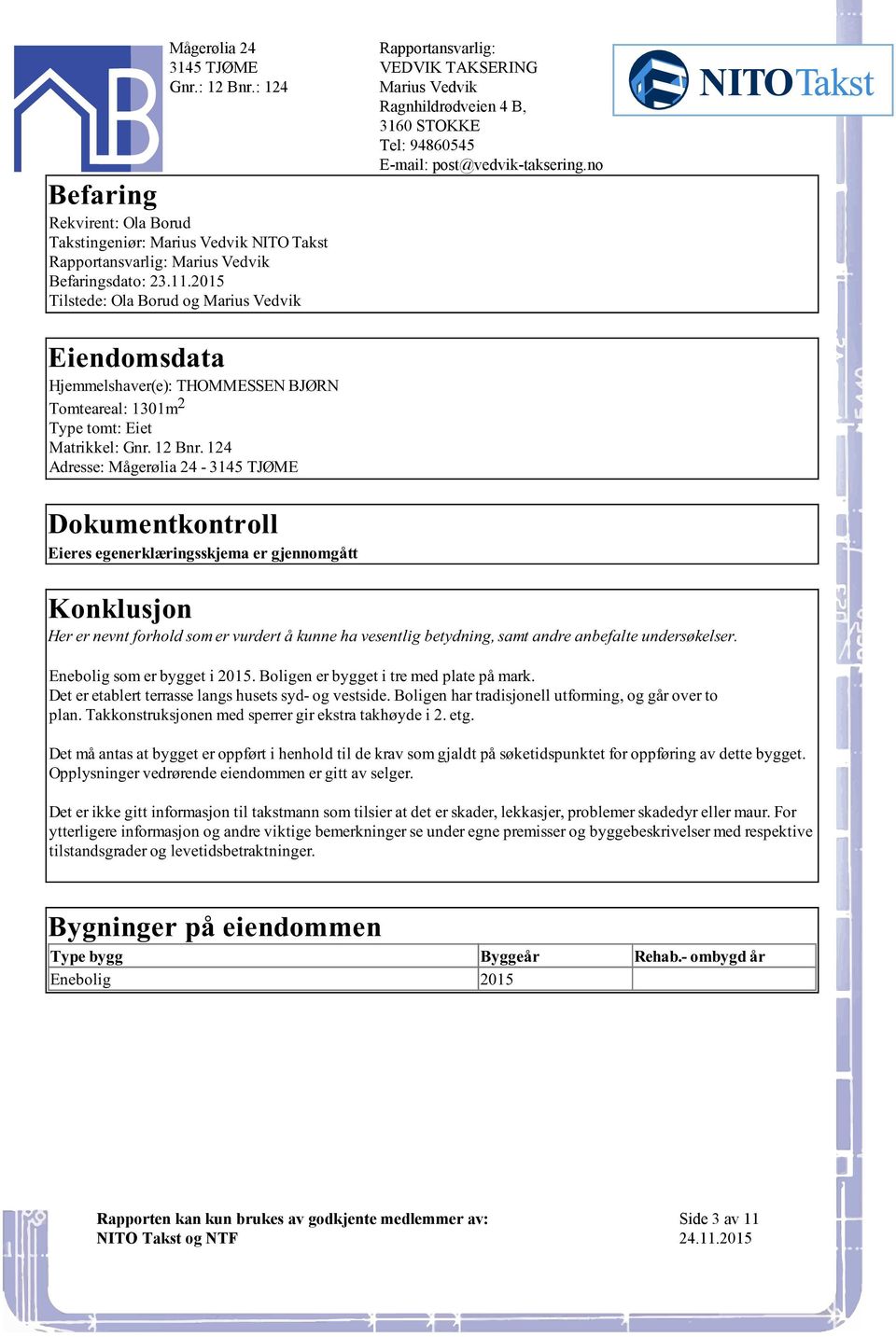 E-mail:post@vedvik-takseringno Konklusjon Her er nevnt forhold som er vurdert å kunne ha vesentlig betydning, samt andre anbefalte undersøkelser Enebolig som er bygget i 2015 Boligen er bygget i tre