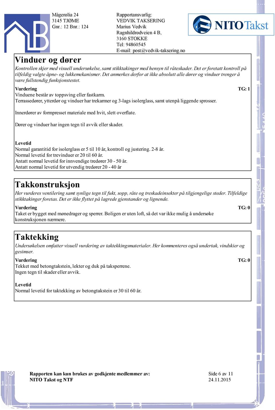 3-lags isolerglass, samt utenpå liggende sprosser Innerdører av formpresset materiale med hvit, slett overflate Dører og vinduer har ingen tegn til avvik eller skader E-mail:post@vedvik-takseringno