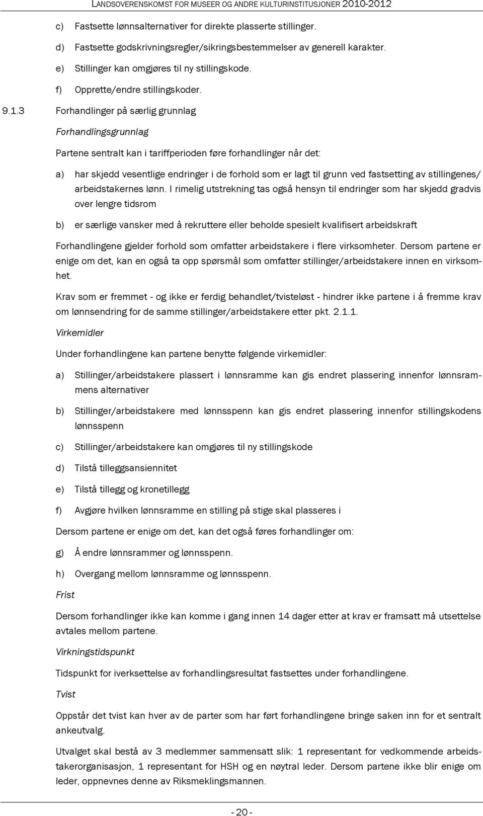 3 Forhandlinger på særlig grunnlag Forhandlingsgrunnlag Partene sentralt kan i tariffperioden føre forhandlinger når det: a) har skjedd vesentlige endringer i de forhold som er lagt til grunn ved