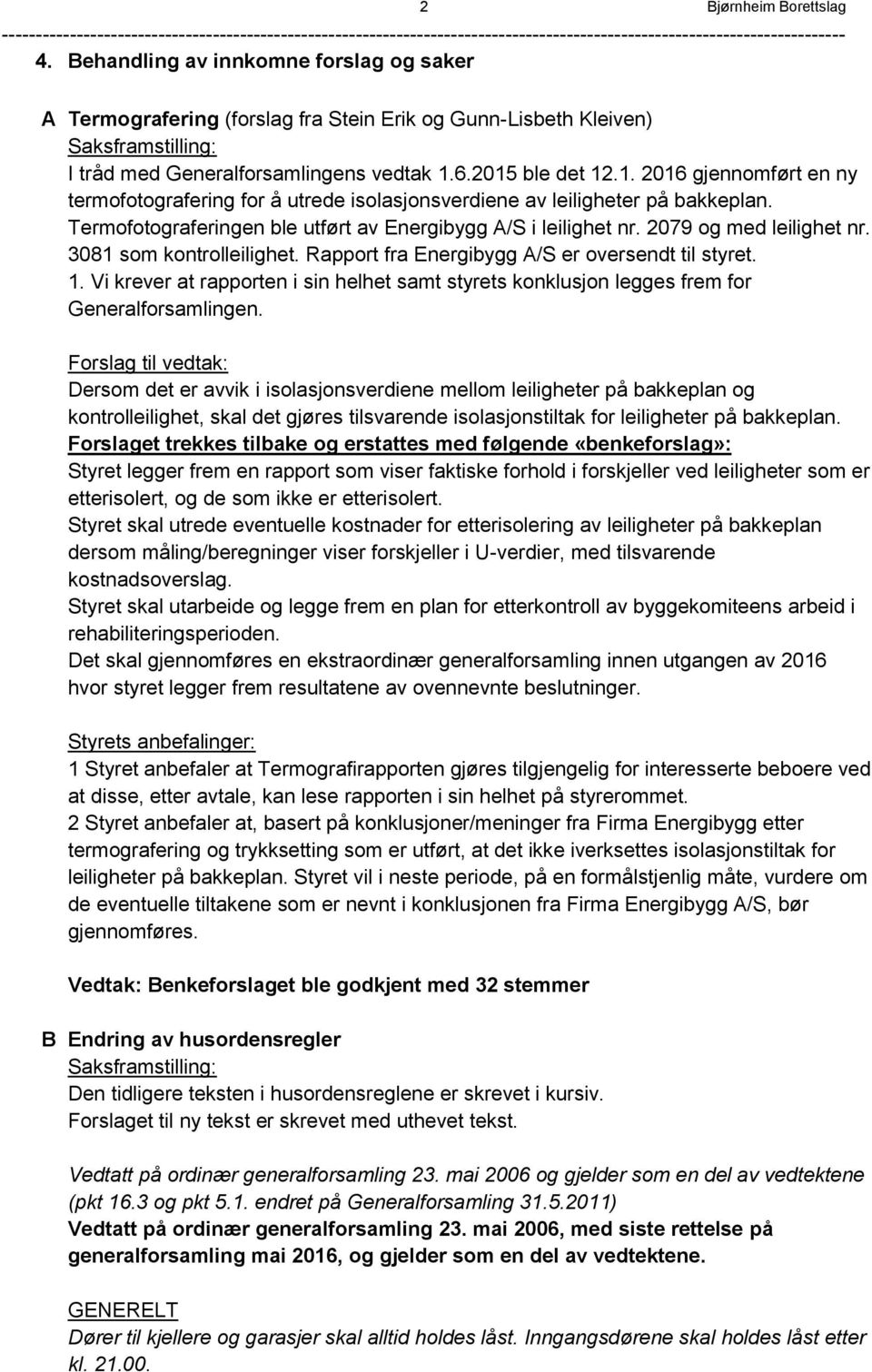 6.2015 ble det 12.1. 2016 gjennomført en ny termofotografering for å utrede isolasjonsverdiene av leiligheter på bakkeplan. Termofotograferingen ble utført av Energibygg A/S i leilighet nr.