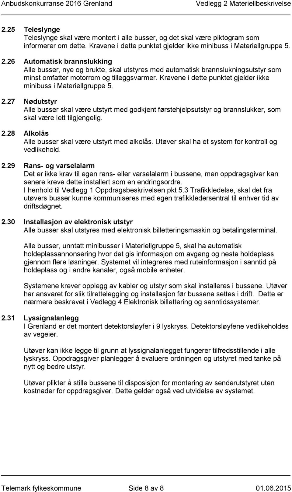 Kravene i dette punktet gjelder ikke minibuss i Materiellgruppe 5. 2.27 Nødutstyr Alle busser skal være utstyrt med godkjent førstehjelpsutstyr og brannslukker, som skal være lett tilgjengelig. 2.28 Alkolås Alle busser skal være utstyrt med alkolås.