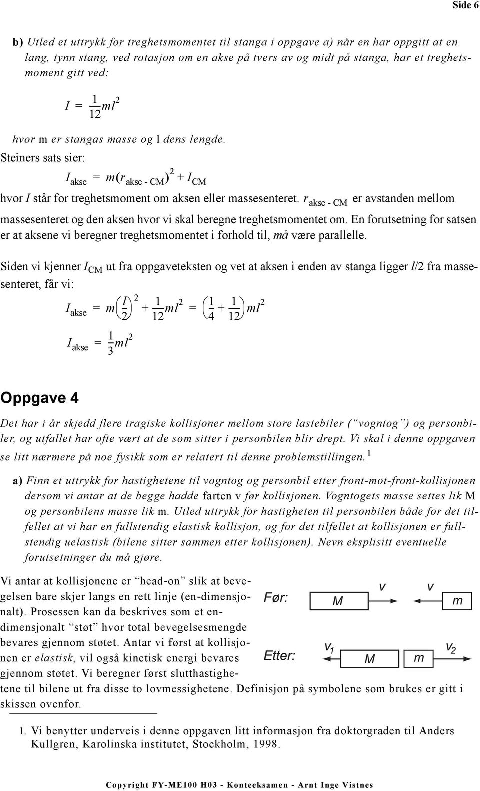 r akse - CM er avstanden ello assesenteret og den aksen hvor vi skal beregne treghetsoentet o. En forutsetning for satsen er at aksene vi beregner treghetsoentet i forhold til, å være parallelle.