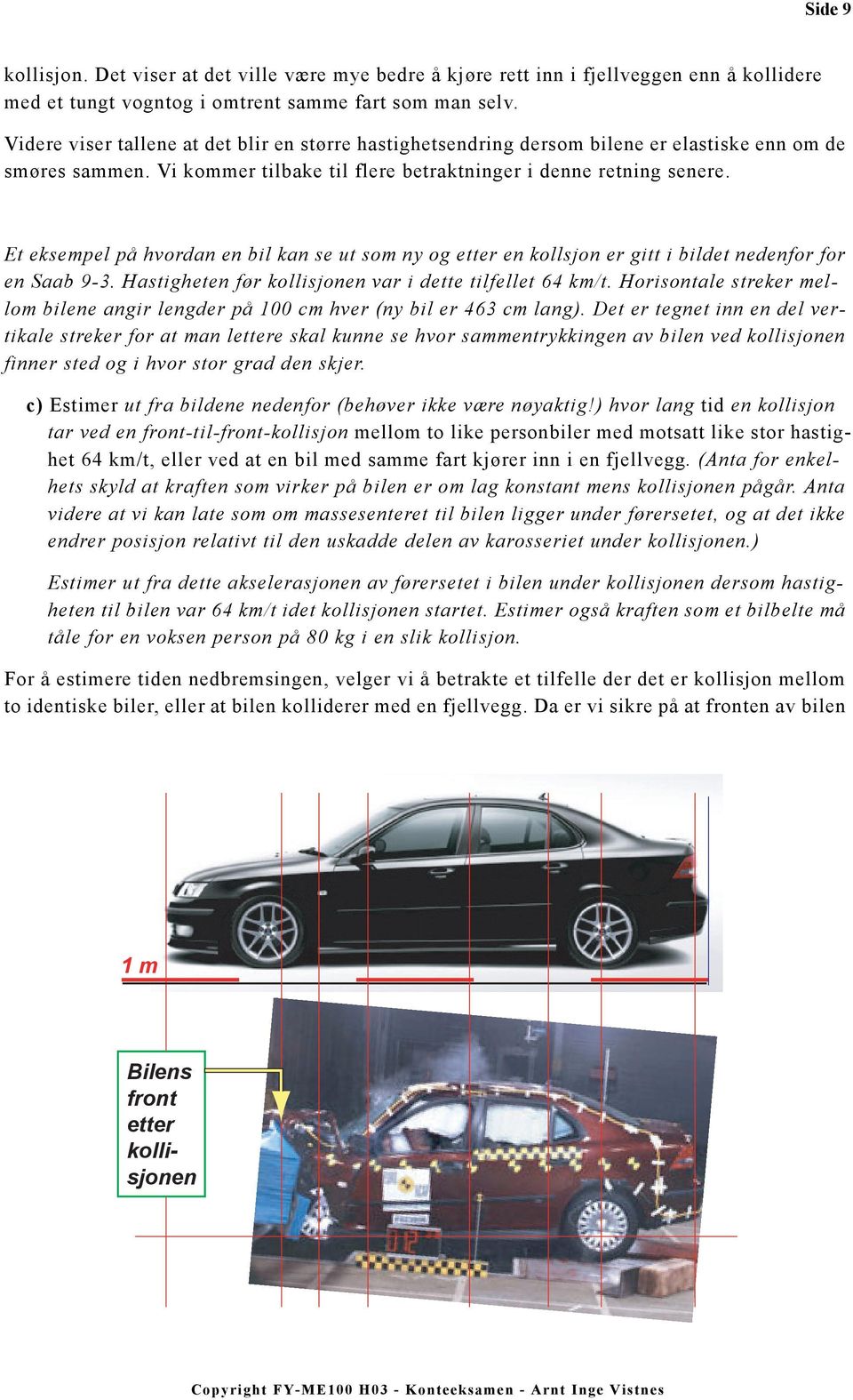 Et eksepel på hvordan en bil kan se ut so ny og etter en kollsjon er gitt i bildet nedenfor for en Saab 9-3. Hastigheten før kollisjonen var i dette tilfellet 64 k/t.