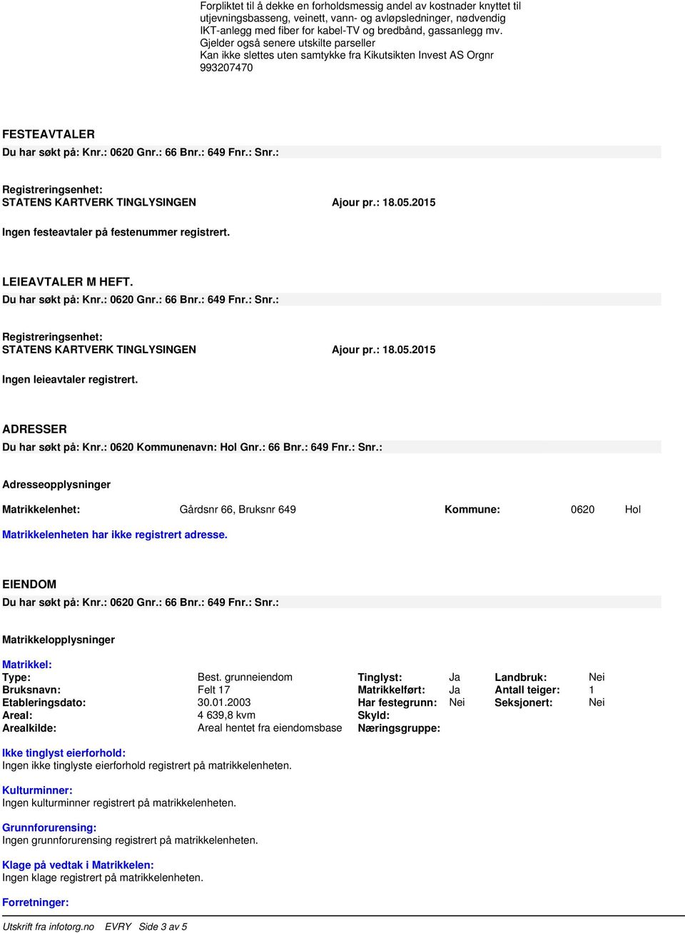 : Adresseopplysninger Matrikkelenhet: Gårdsnr 66, Bruksnr 649 Kommune: 0620 Hol Matrikkelenheten har ikke registrert adresse. EIENDOM Matrikkelopplysninger Matrikkel: Type: Best.
