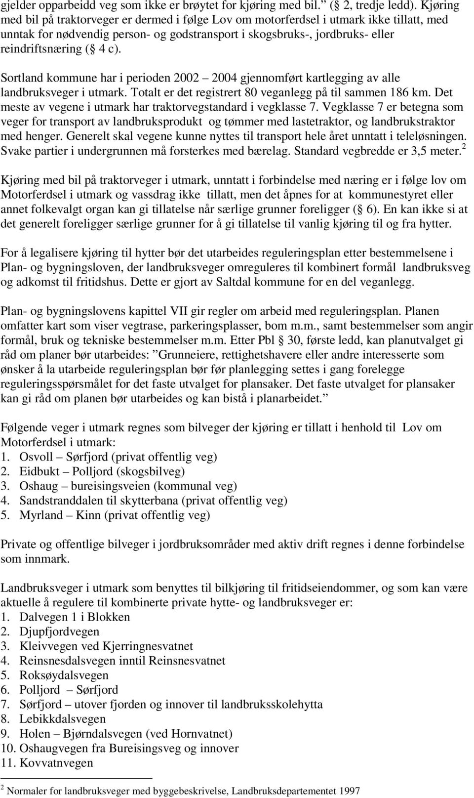 Sortland kommune har i perioden 2002 2004 gjennomført kartlegging av alle landbruksveger i utmark. Totalt er det registrert 80 veganlegg på til sammen 186 km.