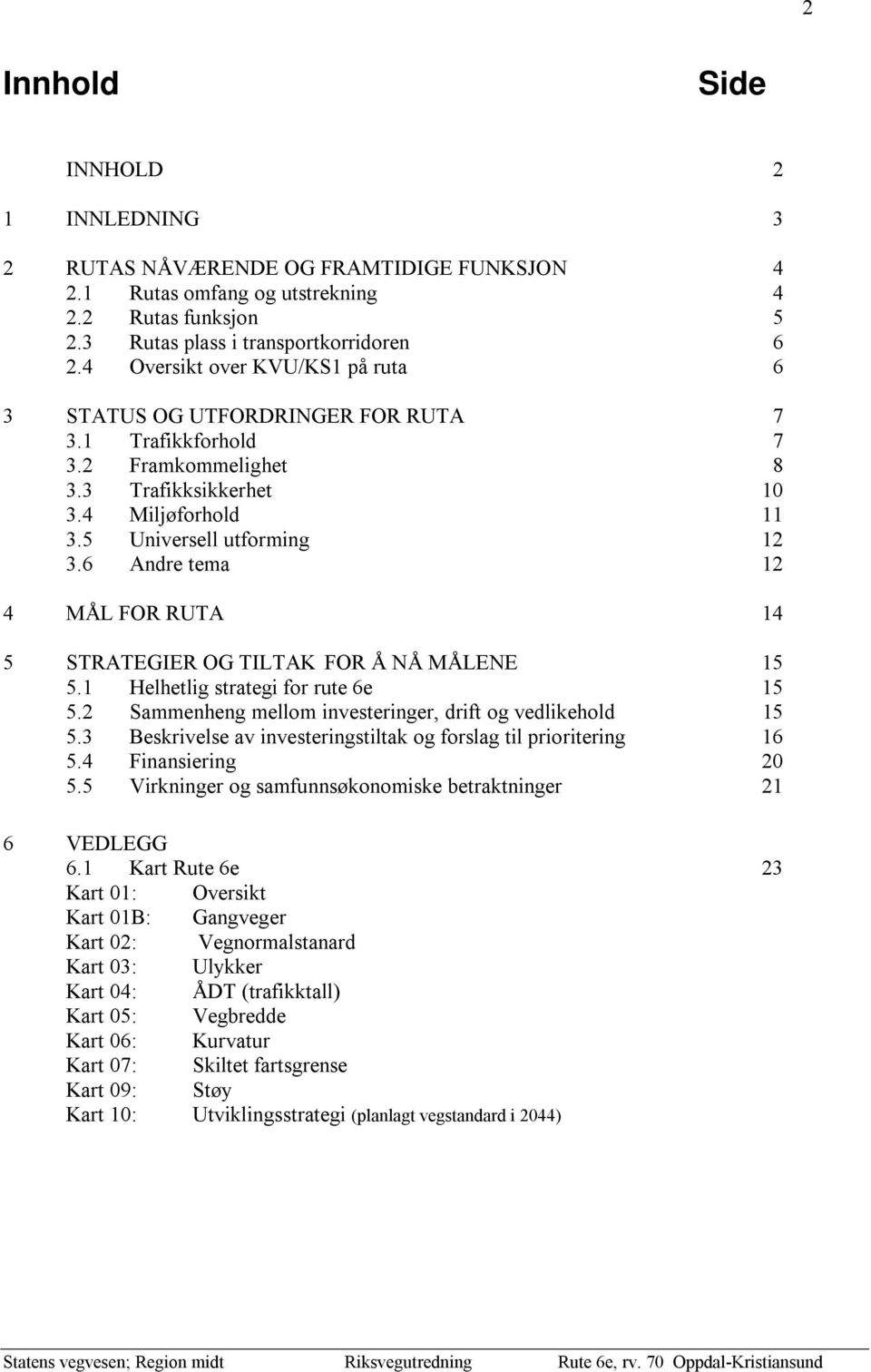 6 Andre tema 12 4 MÅL FOR RUTA 14 5 STRATEGIER OG TILTAK FOR Å NÅ MÅLENE 15 5.1 Helhetlig strategi for rute 6e 15 5.2 Sammenheng mellom investeringer, drift og vedlikehold 15 5.