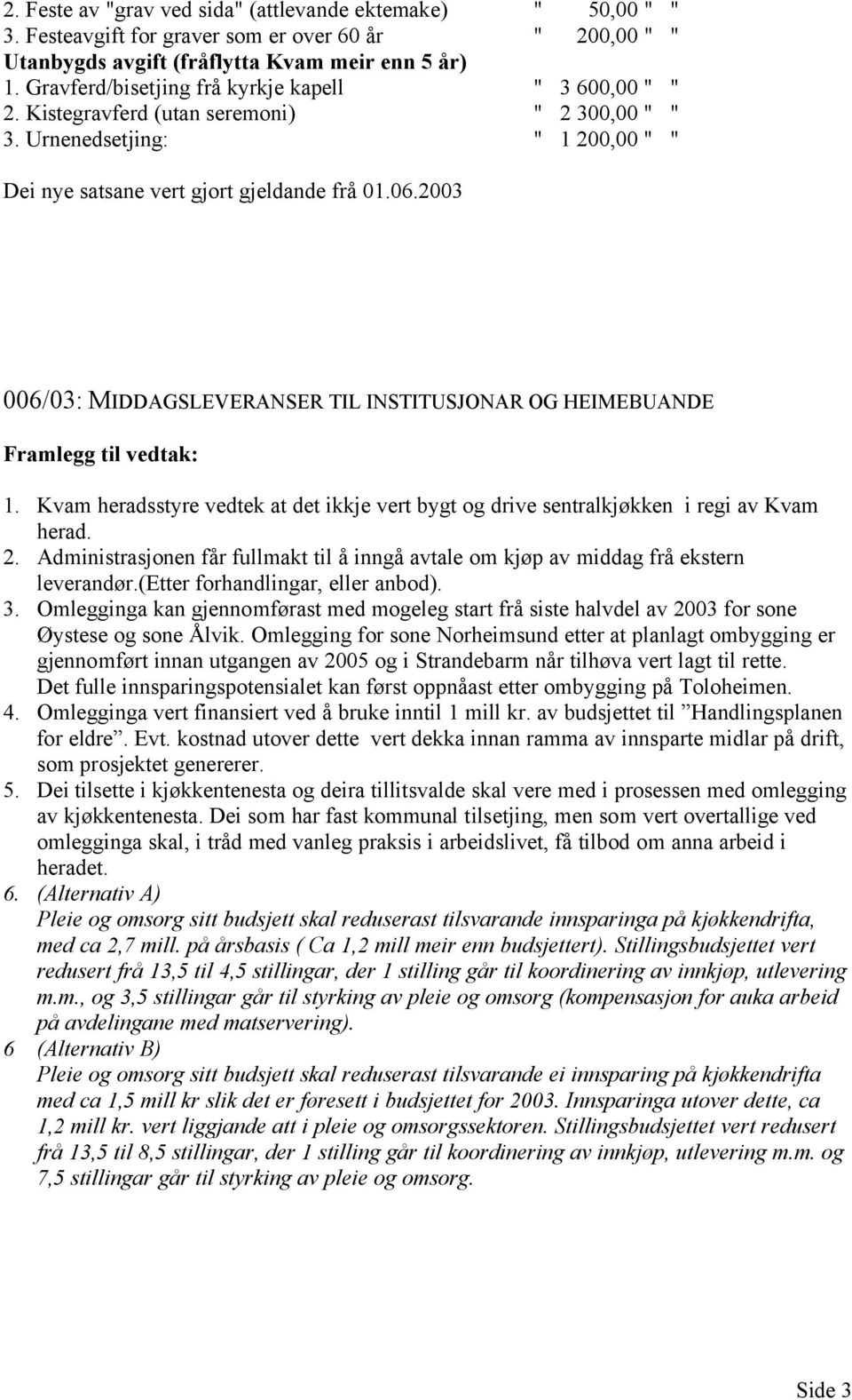 2003 006/03: MIDDAGSLEVERANSER TIL INSTITUSJONAR OG HEIMEBUANDE Framlegg til vedtak: 1. Kvam heradsstyre vedtek at det ikkje vert bygt og drive sentralkjøkken i regi av Kvam herad. 2.