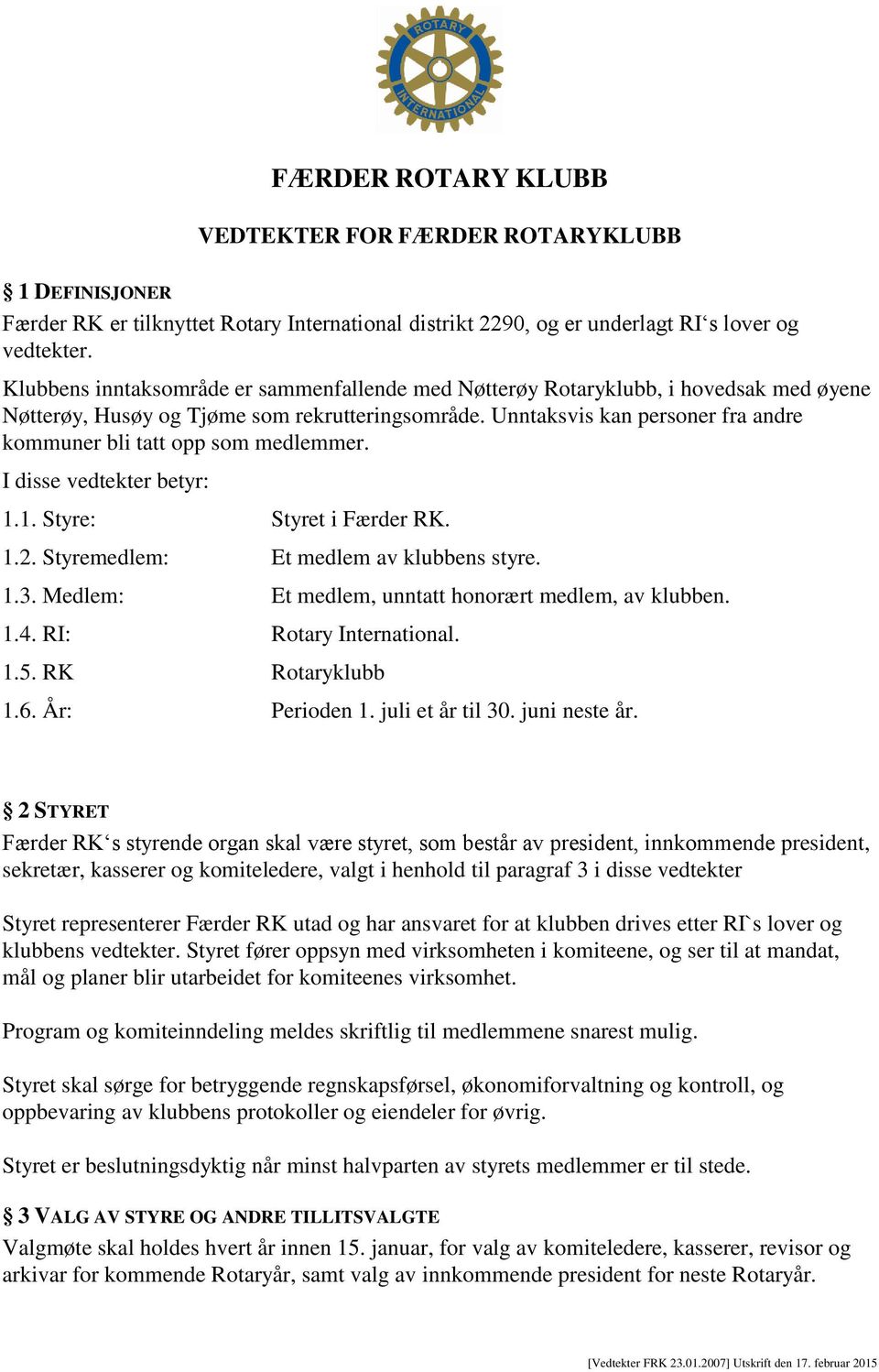 Unntaksvis kan personer fra andre kommuner bli tatt opp som medlemmer. I disse vedtekter betyr: 1.1. Styre: Styret i Færder RK. 1.2. Styremedlem: Et medlem av klubbens styre. 1.3.