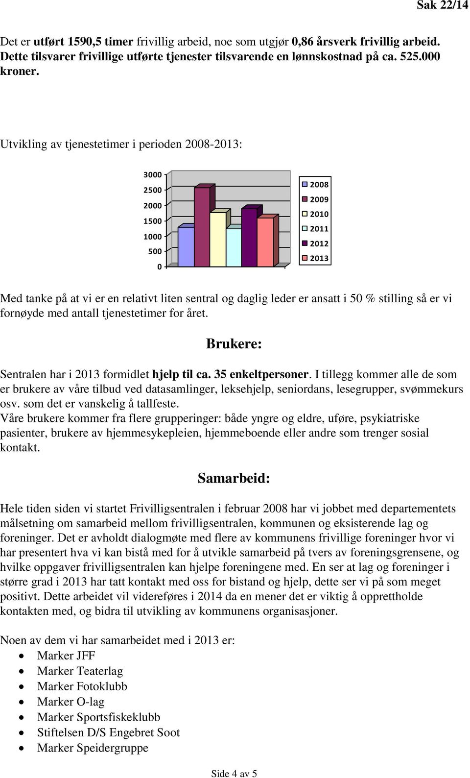 så er vi fornøyde med antall tjenestetimer for året. Brukere: Sentralen har i 2013 formidlet hjelp til ca. 35 enkeltpersoner.