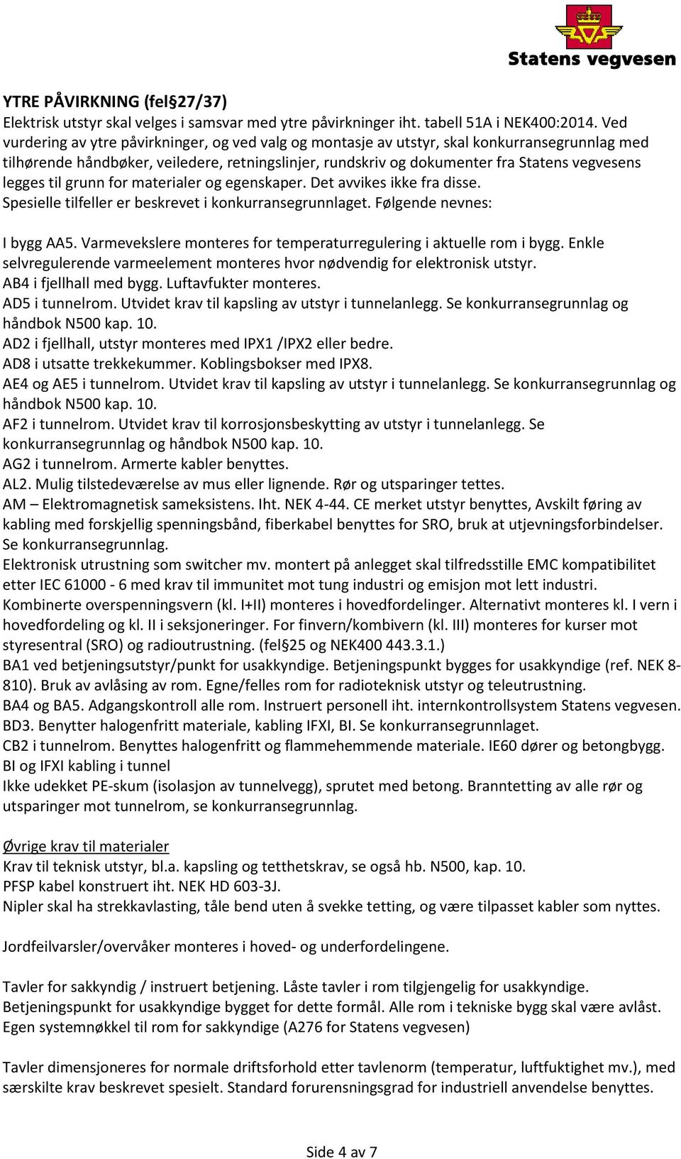 legges til grunn for materialer og egenskaper. Det avvikes ikke fra disse. Spesielle tilfeller er beskrevet i konkurransegrunnlaget. Følgende nevnes: I bygg AA5.