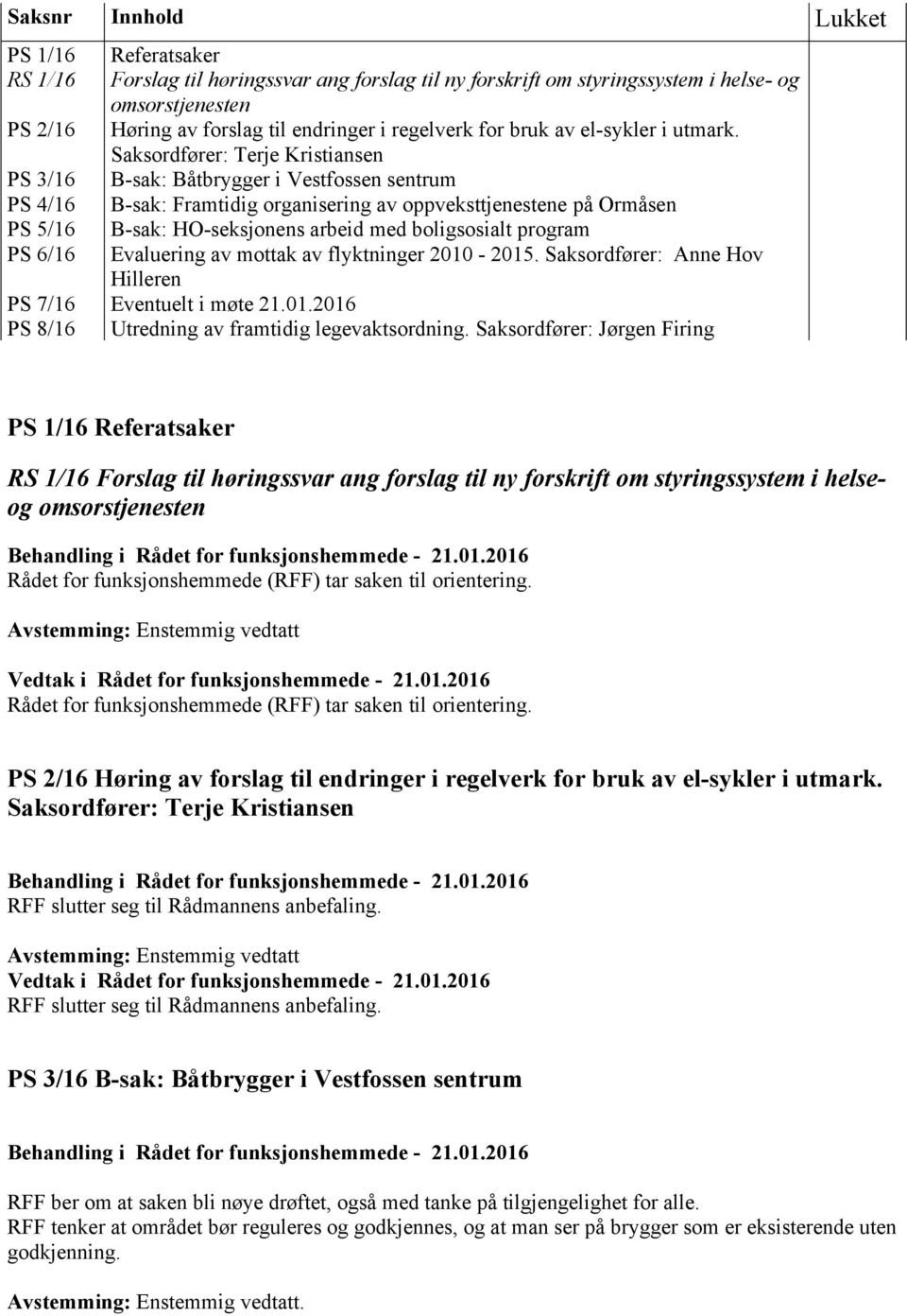 Saksordfører: Terje Kristiansen B-sak: Båtbrygger i Vestfossen sentrum B-sak: Framtidig organisering av oppveksttjenestene på Ormåsen B-sak: HO-seksjonens arbeid med boligsosialt program Evaluering