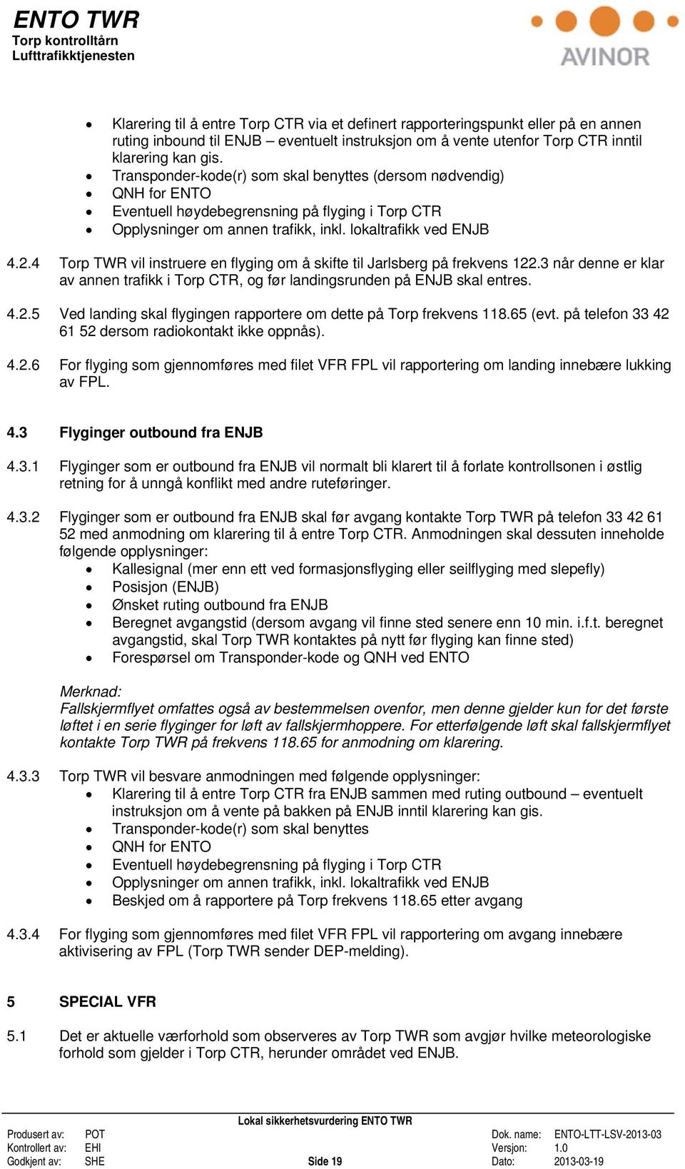 4 Torp TWR vil instruere en flyging om å skifte til Jarlsberg på frekvens 122.3 når denne er klar av annen trafikk i Torp CTR, og før landingsrunden på ENJB skal entres. 4.2.5 Ved landing skal flygingen rapportere om dette på Torp frekvens 118.