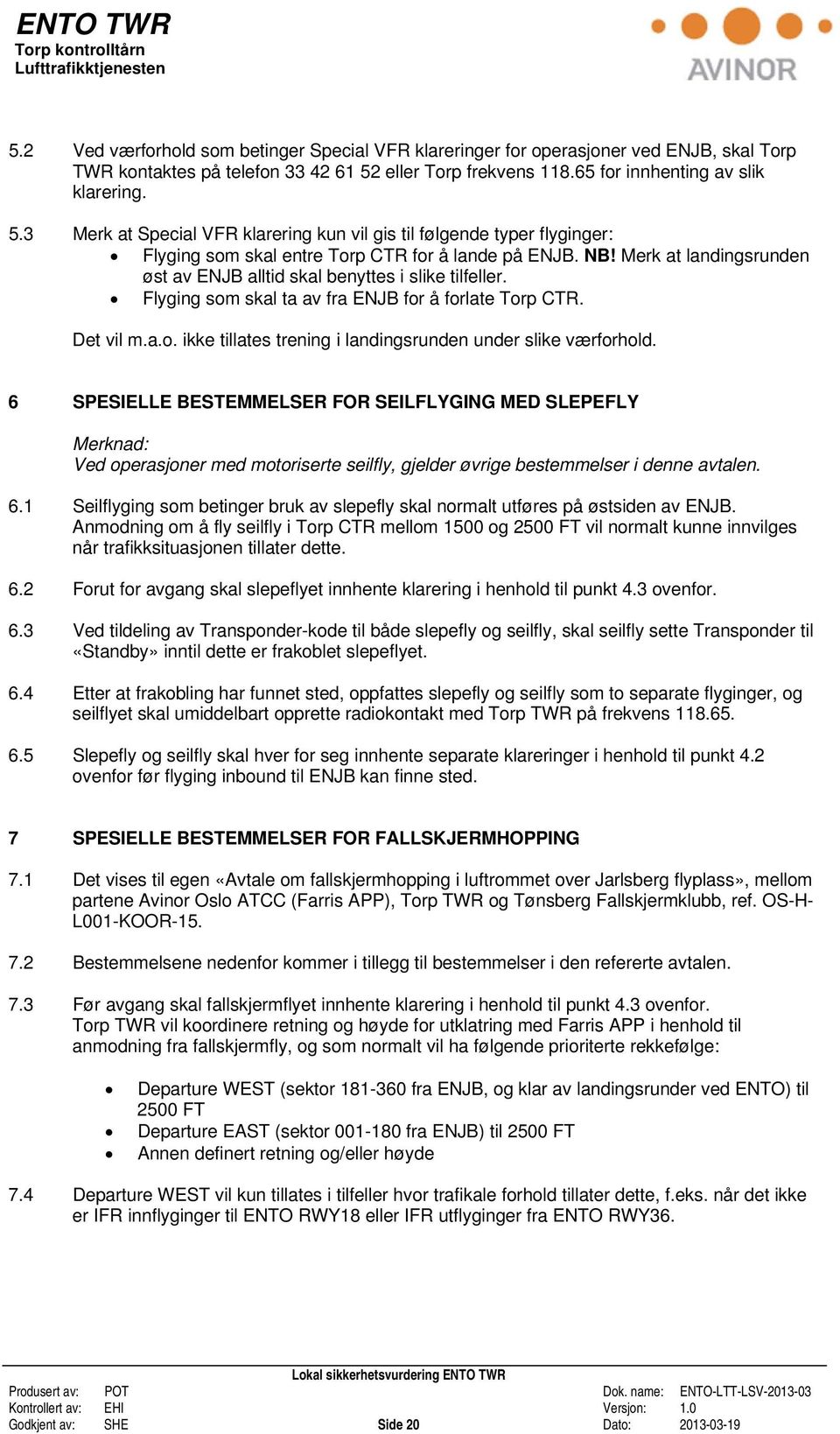 Merk at landingsrunden øst av ENJB alltid skal benyttes i slike tilfeller. Flyging som skal ta av fra ENJB for å forlate Torp CTR. Det vil m.a.o. ikke tillates trening i landingsrunden under slike værforhold.