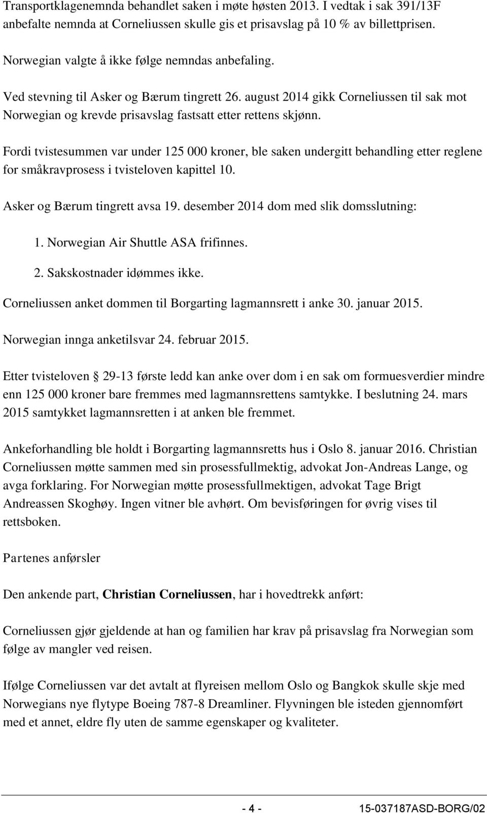 Fordi tvistesummen var under 125 000 kroner, ble saken undergitt behandling etter reglene for småkravprosess i tvisteloven kapittel 10. Asker og Bærum tingrett avsa 19.