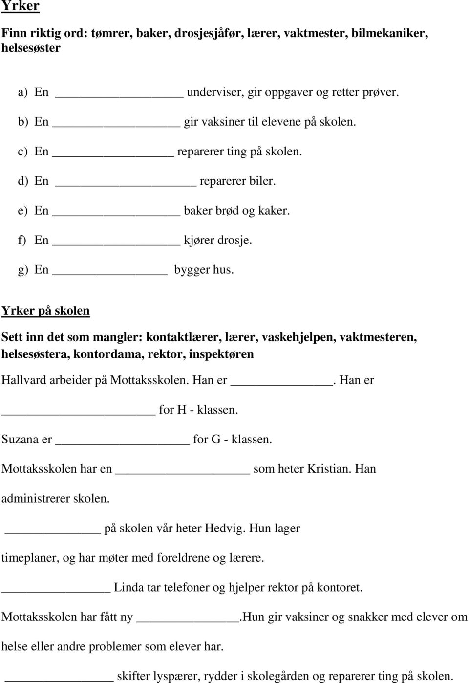 Yrker på skolen Sett inn det som mangler: kontaktlærer, lærer, vaskehjelpen, vaktmesteren, helsesøstera, kontordama, rektor, inspektøren Hallvard arbeider på Mottaksskolen. Han er.