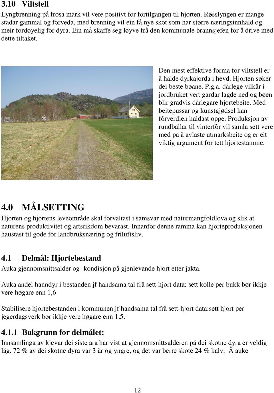 Ein må skaffe seg løyve frå den kommunale brannsjefen for å drive med dette tiltaket. Den mest effektive forma for viltstell er å halde dyrkajorda i hevd. Hjorten søker dei beste bøane. P.g.a. dårlege vilkår i jordbruket vert gardar lagde ned og bøen blir gradvis dårlegare hjortebeite.