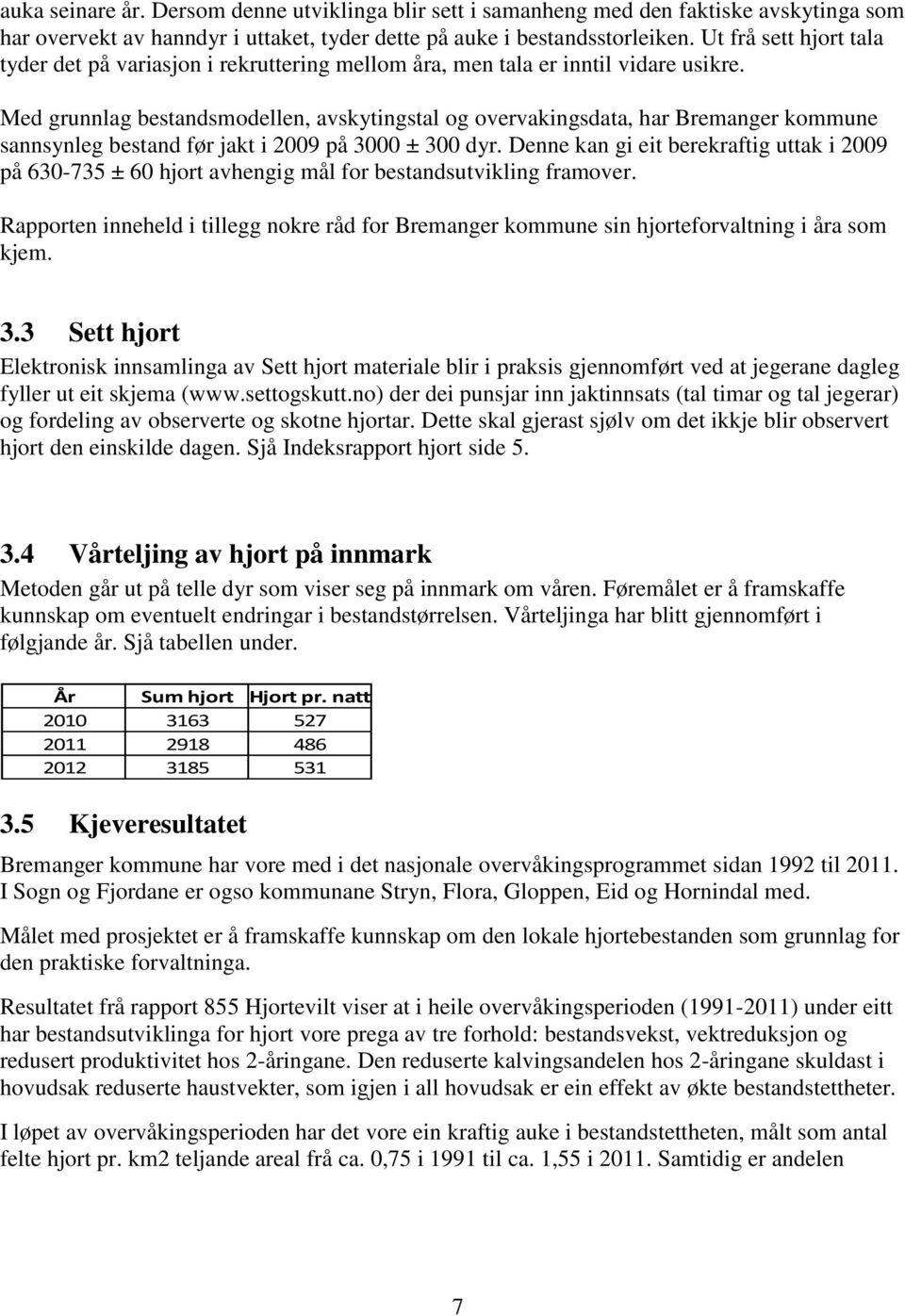 Med grunnlag bestandsmodellen, avskytingstal og overvakingsdata, har Bremanger kommune sannsynleg bestand før jakt i 2009 på 3000 ± 300 dyr.