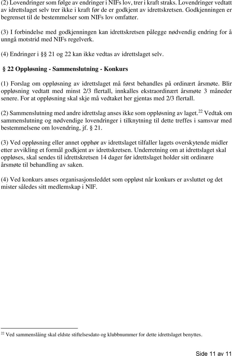 (4) Endringer i 21 og 22 kan ikke vedtas av idrettslaget selv. 22 Oppløsning - Sammenslutning - Konkurs (1) Forslag om oppløsning av idrettslaget må først behandles på ordinært årsmøte.