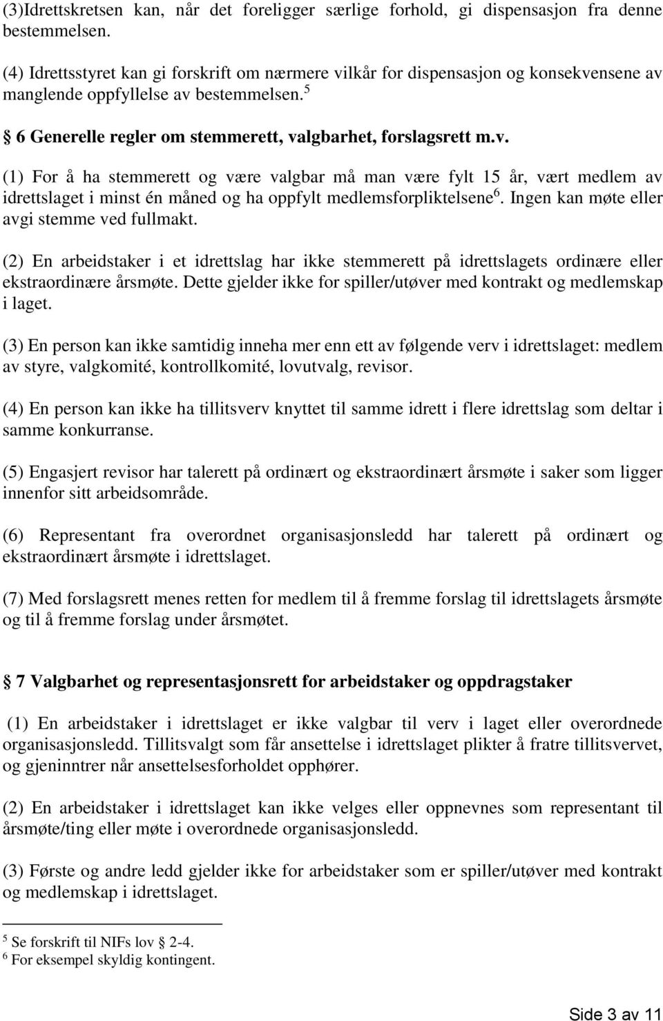 Ingen kan møte eller avgi stemme ved fullmakt. (2) En arbeidstaker i et idrettslag har ikke stemmerett på idrettslagets ordinære eller ekstraordinære årsmøte.