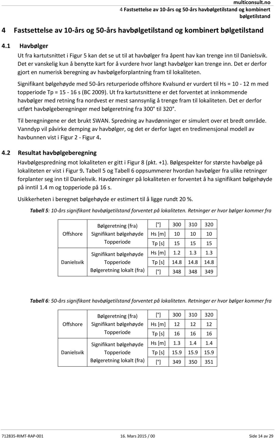 Det er vanskelig kun å benytte kart for å vurdere hvor langt havbølger kan trenge inn. Det er derfor gjort en numerisk beregning av havbølgeforplantning fram til lokaliteten.