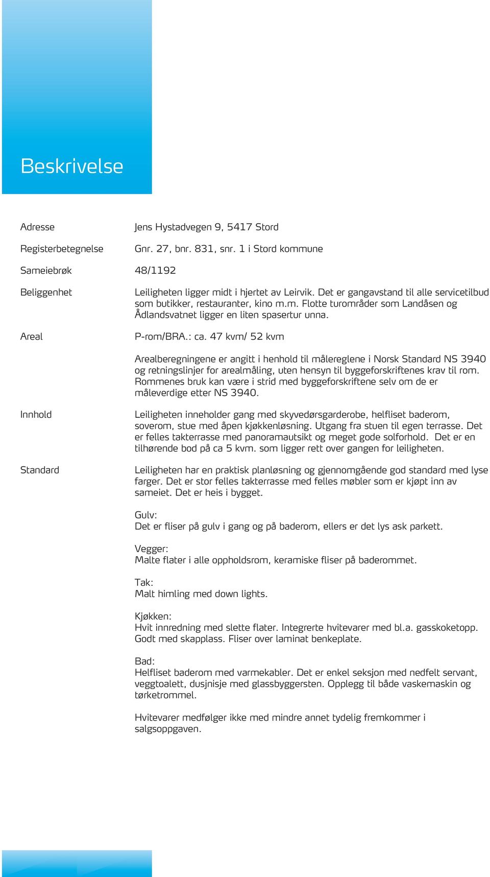 47 kvm/ 52 kvm Arealberegningene er angitt i henhold til målereglene i Norsk Standard NS 3940 og retningslinjer for arealmåling, uten hensyn til byggeforskriftenes krav til rom.