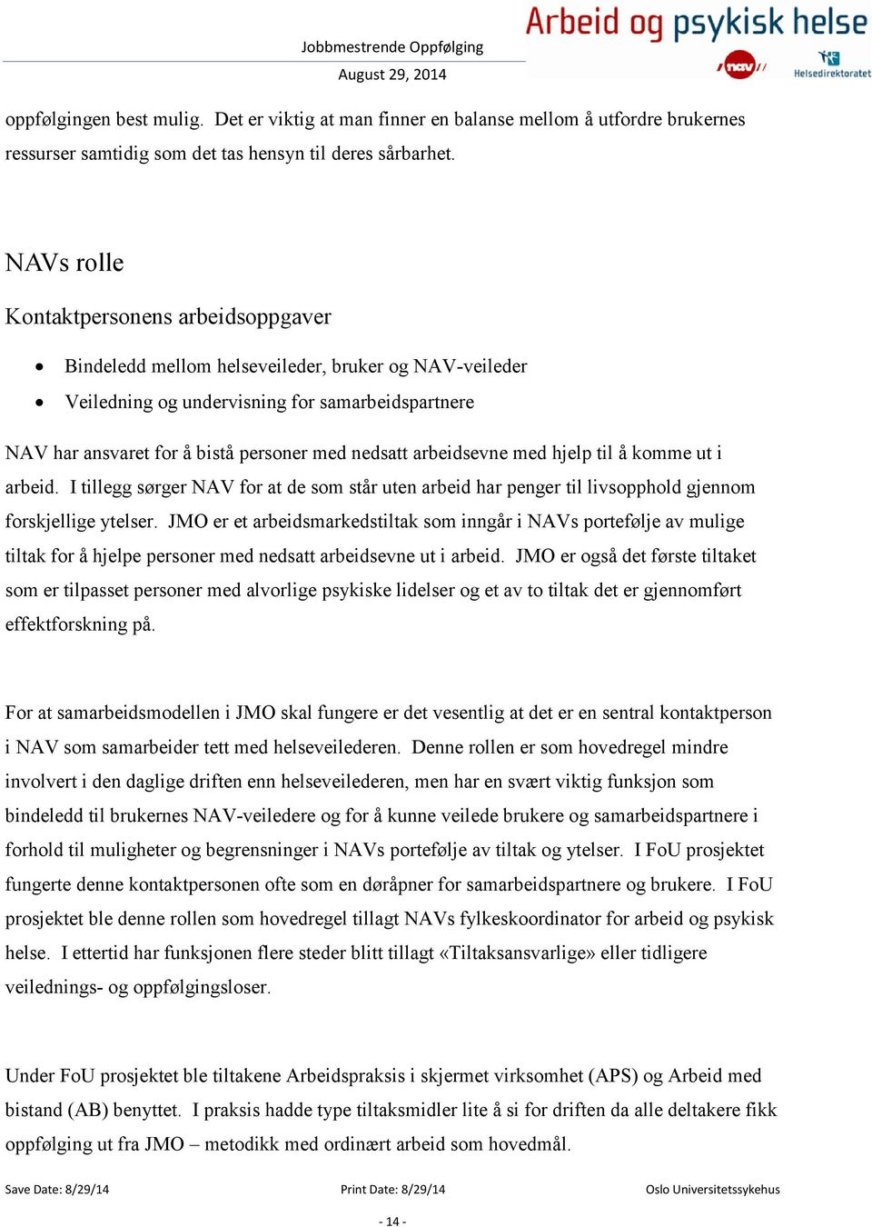 arbeidsevne med hjelp til å komme ut i arbeid. I tillegg sørger NAV for at de som står uten arbeid har penger til livsopphold gjennom forskjellige ytelser.