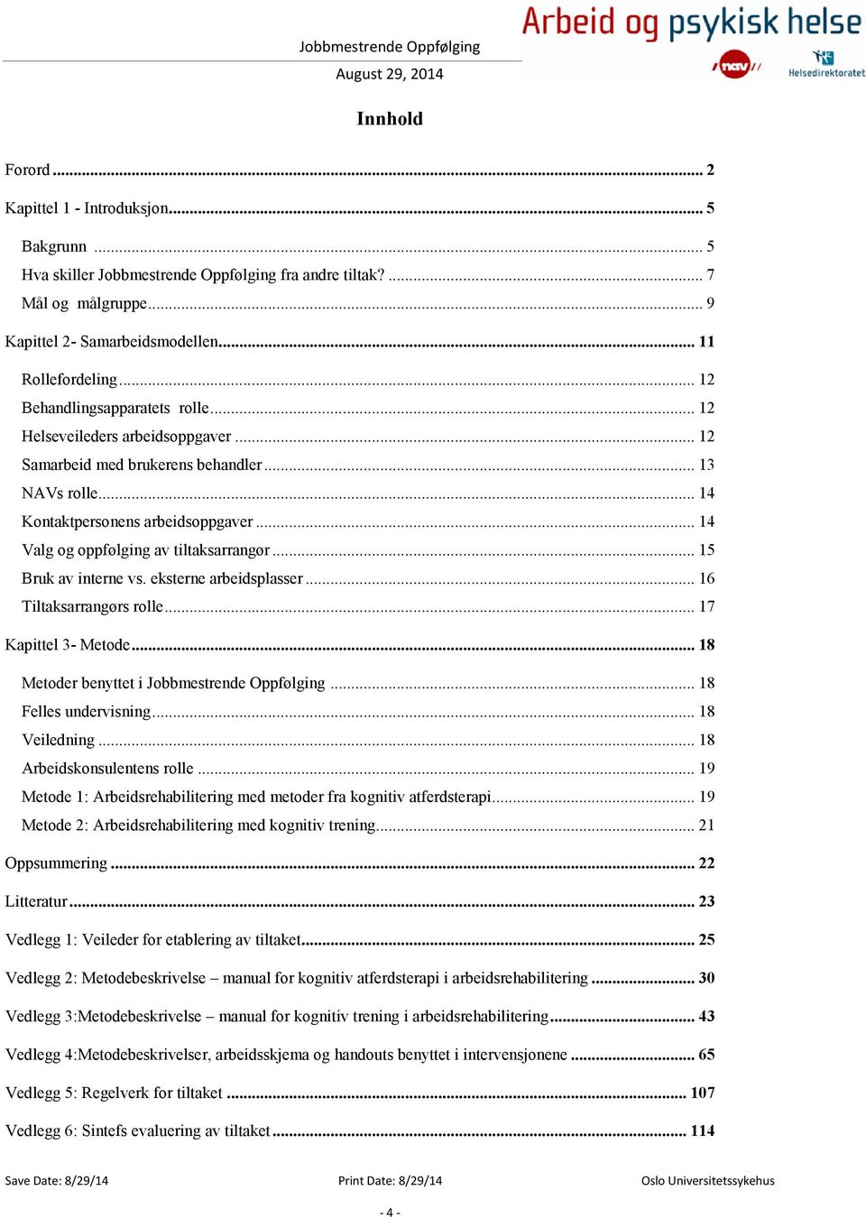 .. 14 Valg og oppfølging av tiltaksarrangør... 15 Bruk av interne vs. eksterne arbeidsplasser... 16 Tiltaksarrangørs rolle... 17 Kapittel 3- Metode... 18 Metoder benyttet i Jobbmestrende Oppfølging.