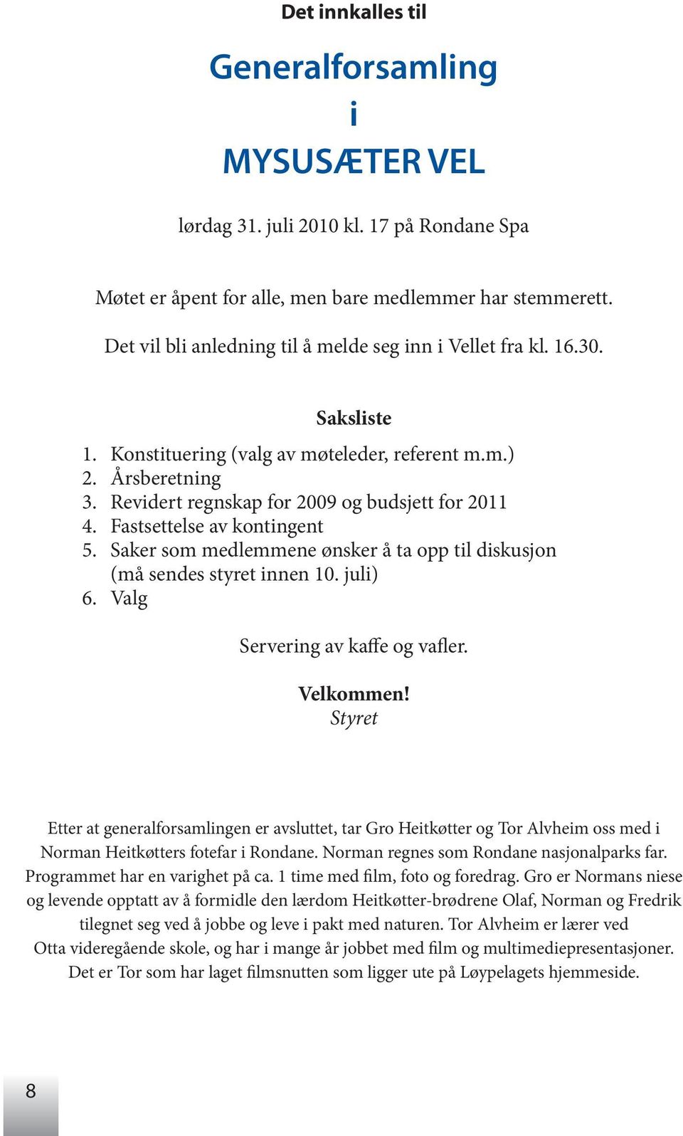 Fastsettelse av kontingent 5. Saker som medlemmene ønsker å ta opp til diskusjon (må sendes styret innen 10. juli) 6. Valg Servering av kaffe og vafler. Velkommen!