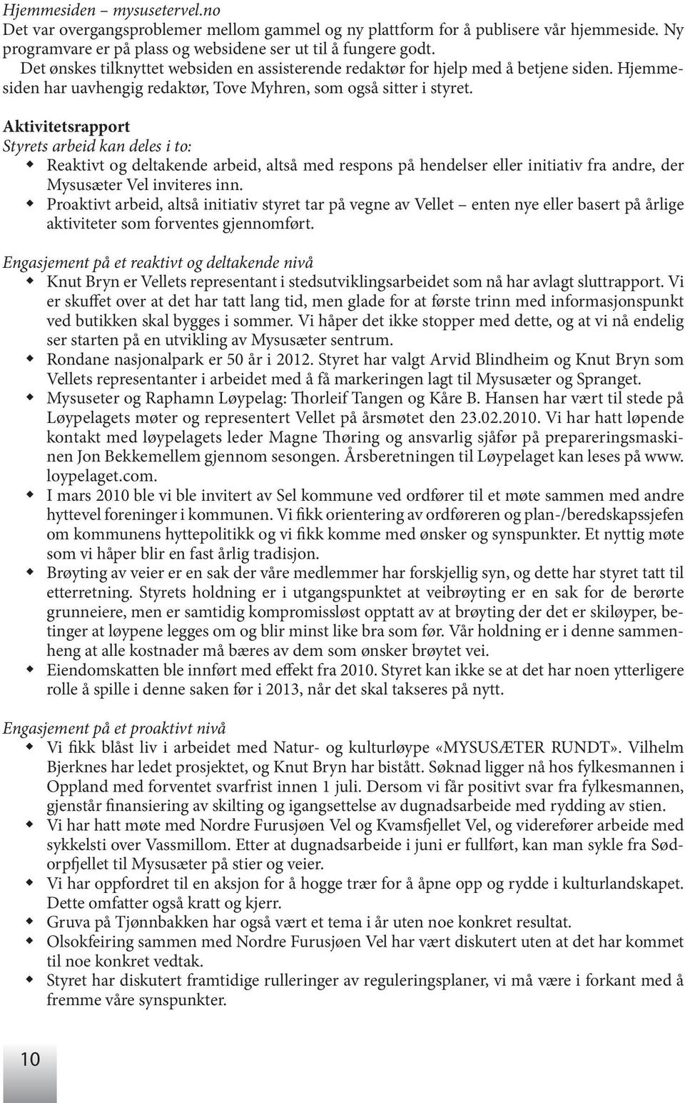 Aktivitetsrapport Styrets arbeid kan deles i to: Reaktivt og deltakende arbeid, altså med respons på hendelser eller initiativ fra andre, der Mysusæter Vel inviteres inn.