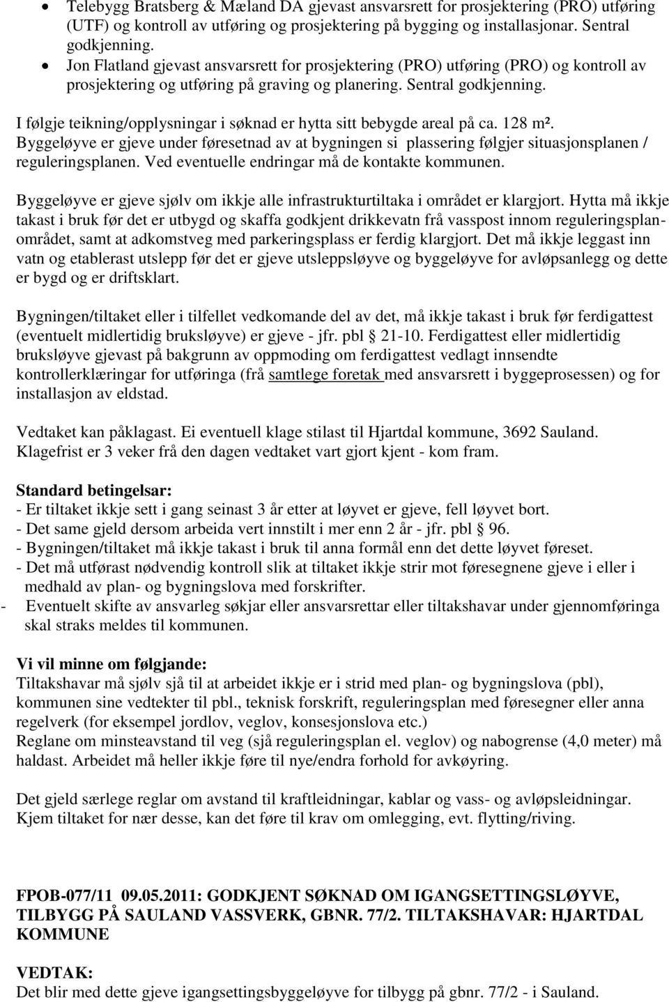 I følgje teikning/opplysningar i søknad er hytta sitt bebygde areal på ca. 128 m². Byggeløyve er gjeve under føresetnad av at bygningen si plassering følgjer situasjonsplanen / reguleringsplanen.