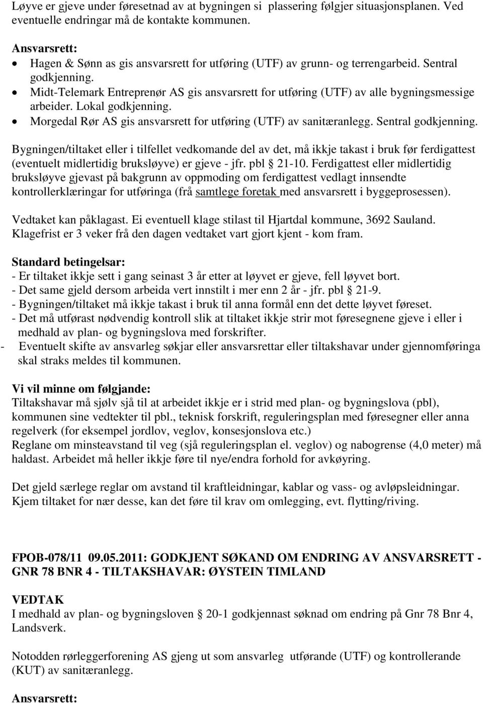 Midt-Telemark Entreprenør AS gis ansvarsrett for utføring (UTF) av alle bygningsmessige arbeider. Lokal godkjenning. Morgedal Rør AS gis ansvarsrett for utføring (UTF) av sanitæranlegg.