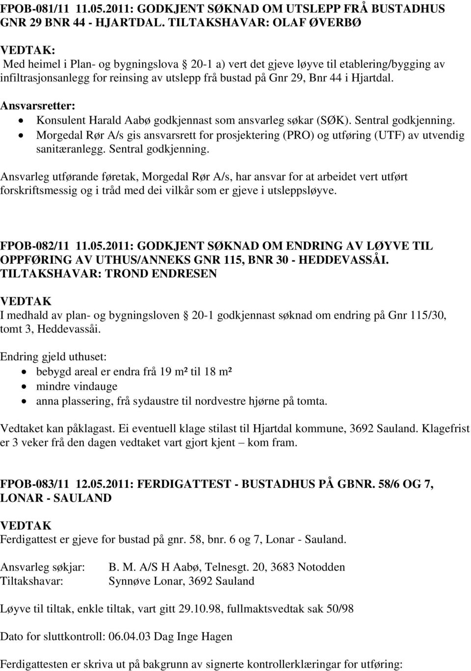 Ansvarsretter: Konsulent Harald Aabø godkjennast som ansvarleg søkar (SØK). Sentral godkjenning. Morgedal Rør A/s gis ansvarsrett for prosjektering (PRO) og utføring (UTF) av utvendig sanitæranlegg.