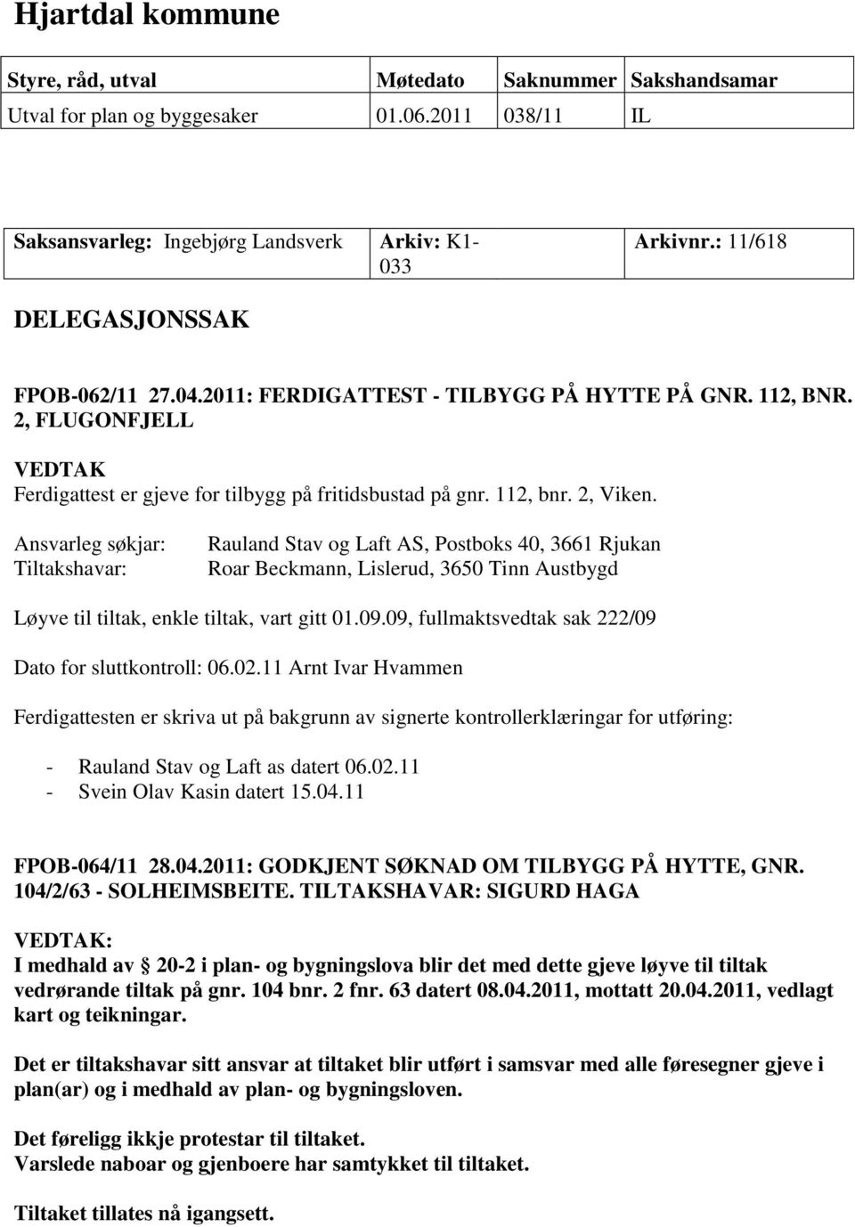 Ansvarleg søkjar: Tiltakshavar: Rauland Stav og Laft AS, Postboks 40, 3661 Rjukan Roar Beckmann, Lislerud, 3650 Tinn Austbygd Løyve til tiltak, enkle tiltak, vart gitt 01.09.