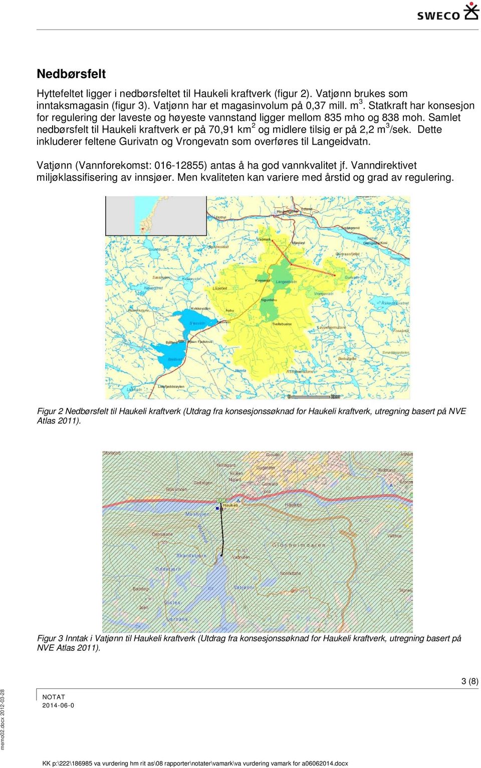 Samlet nedbørsfelt til Haukeli kraftverk er på 70,91 km 2 og midlere tilsig er på 2,2 m 3 /sek. Dette inkluderer feltene Gurivatn og Vrongevatn som overføres til Langeidvatn.