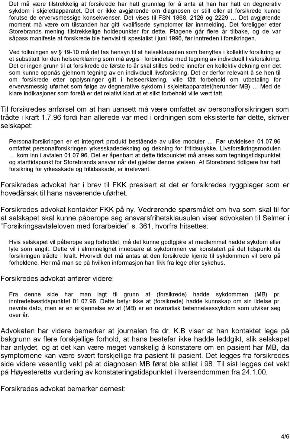 Det vises til FSN 1868, 2126 og 2229 Det avgjørende moment må være om tilstanden har gitt kvalifiserte symptomer før innmelding.