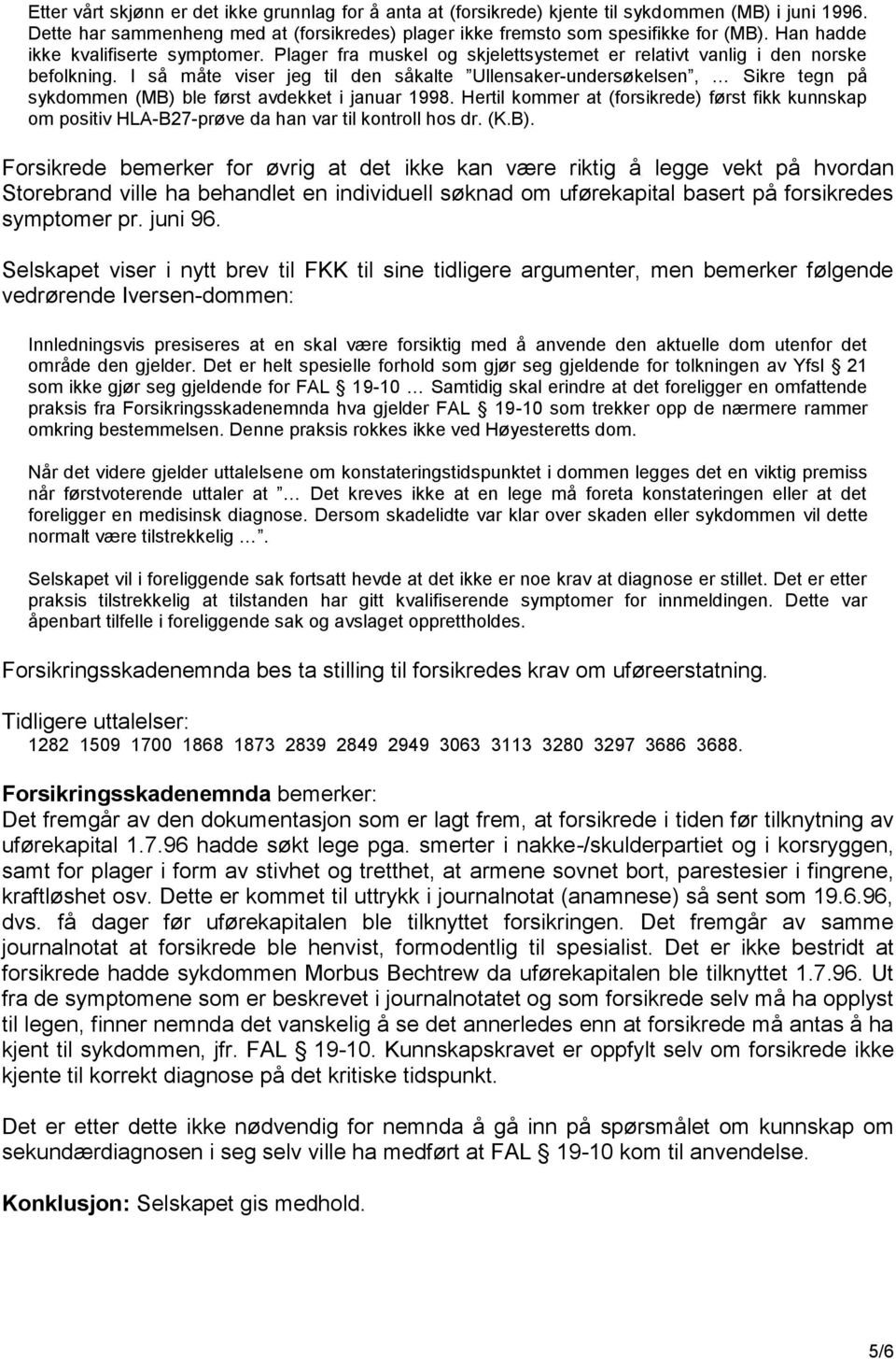 I så måte viser jeg til den såkalte Ullensaker-undersøkelsen, Sikre tegn på sykdommen (MB) ble først avdekket i januar 1998.