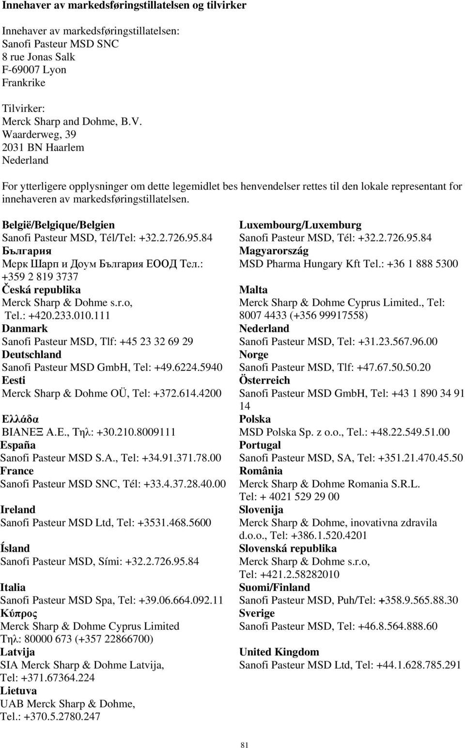 België/Belgique/Belgien Sanofi Pasteur MSD, Tél/Tel: +32.2.726.95.84 България Мерк Шарп и Доум България ЕООД Тел.: +359 2 819 3737 Česká republika Merck Sharp & Dohme s.r.o, Tel.: +420.233.010.