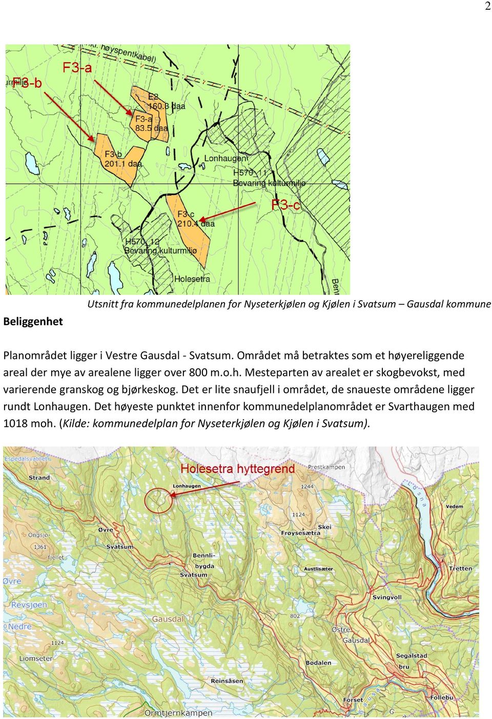 Det er lite snaufjell i området, de snaueste områdene ligger rundt Lonhaugen.