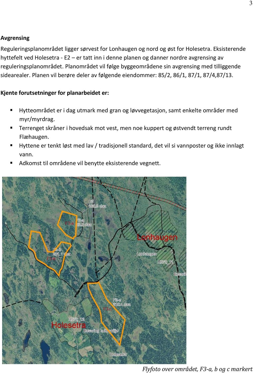 Planområdet vil følge byggeområdene sin avgrensing med tilliggende sidearealer. Planen vil berøre deler av følgende eiendommer: 85/2, 86/1,, 87/4,3.