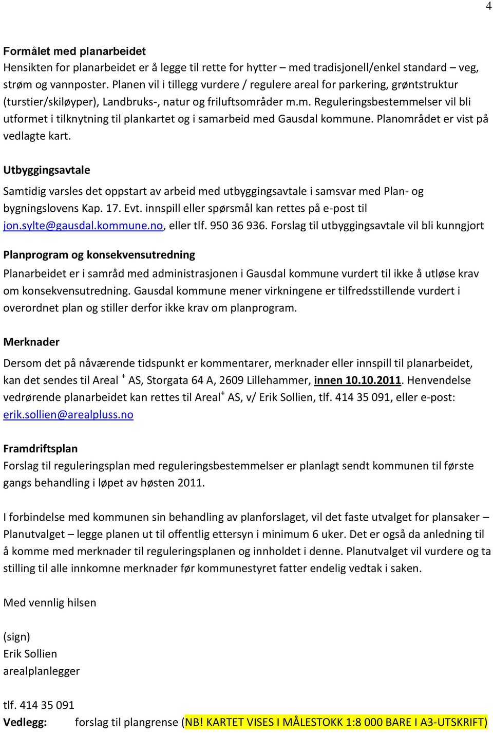 åder m.m. Reguleringsbestemmelser vil bli utformet i tilknytning til plankartet og i samarbeid med Gausdal kommune. Planområdet er vist på vedlagte kart.