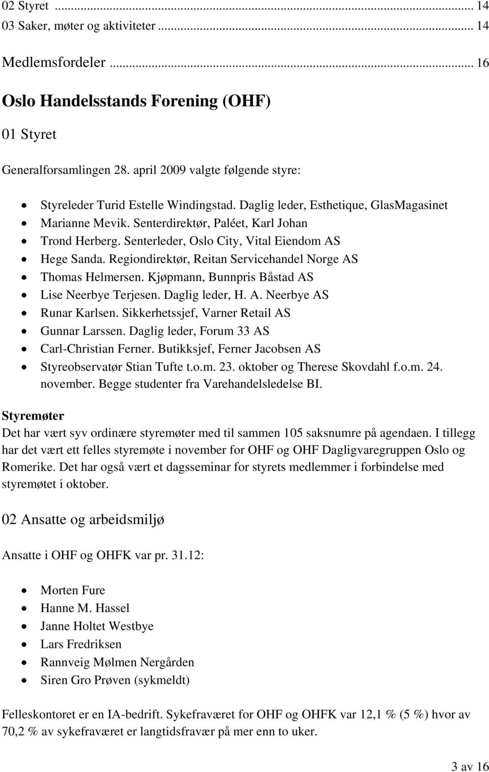 Senterleder, Oslo City, Vital Eiendom AS Hege Sanda. Regiondirektør, Reitan Servicehandel Norge AS Thomas Helmersen. Kjøpmann, Bunnpris Båstad AS Lise Neerbye Terjesen. Daglig leder, H. A. Neerbye AS Runar Karlsen.