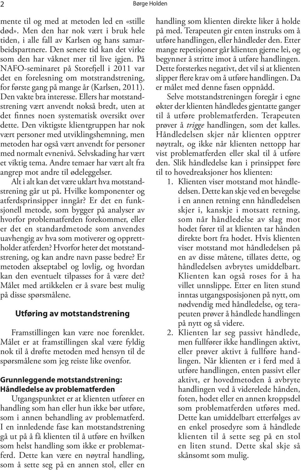 Den vakte bra interesse. Ellers har motstandstrening vært anvendt nokså bredt, uten at det finnes noen systematisk oversikt over dette.