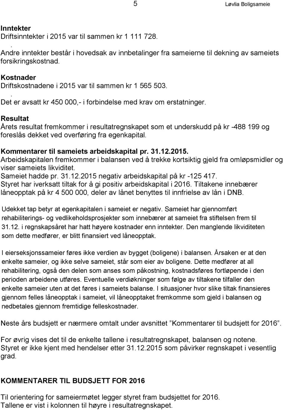 Resultat Årets resultat fremkommer i resultatregnskapet som et underskudd på kr -488 199 og foreslås dekket ved overføring fra egenkapital. Kommentarer til sameiets arbeidskapital pr. 31.12.2015.