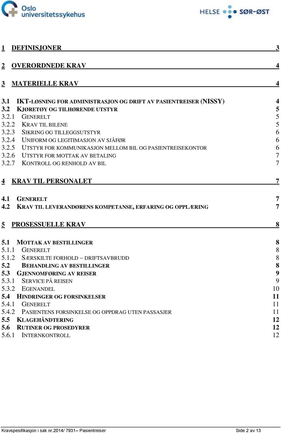 1 GENERELT 7 4.2 KRAV TIL LEVERANDØRENS KOMPETANSE, ERFARING OG OPPLÆRING 7 5 PROSESSUELLE KRAV 8 5.1 MOTTAK AV BESTILLINGER 8 5.1.1 GENERELT 8 5.1.2 SÆRSKILTE FORHOLD DRIFTSAVBRUDD 8 5.