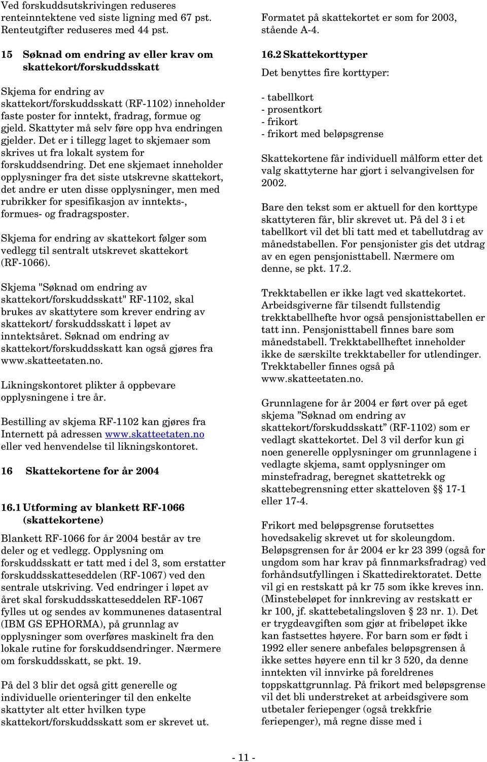 Skattyter må selv føre opp hva endringen gjelder. Det er i tillegg laget to skjemaer som skrives ut fra lokalt system for forskuddsendring.